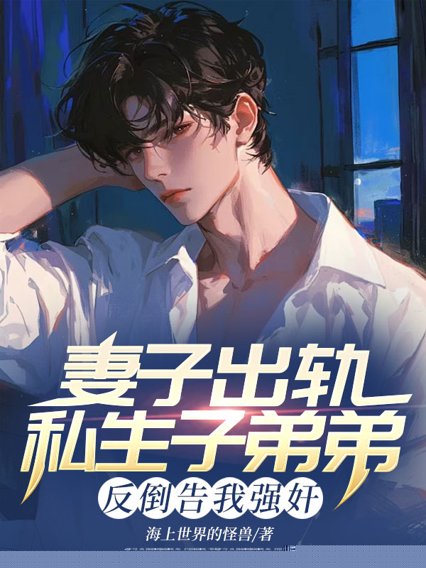 妻子出轨私生子弟弟，反倒告我强奸