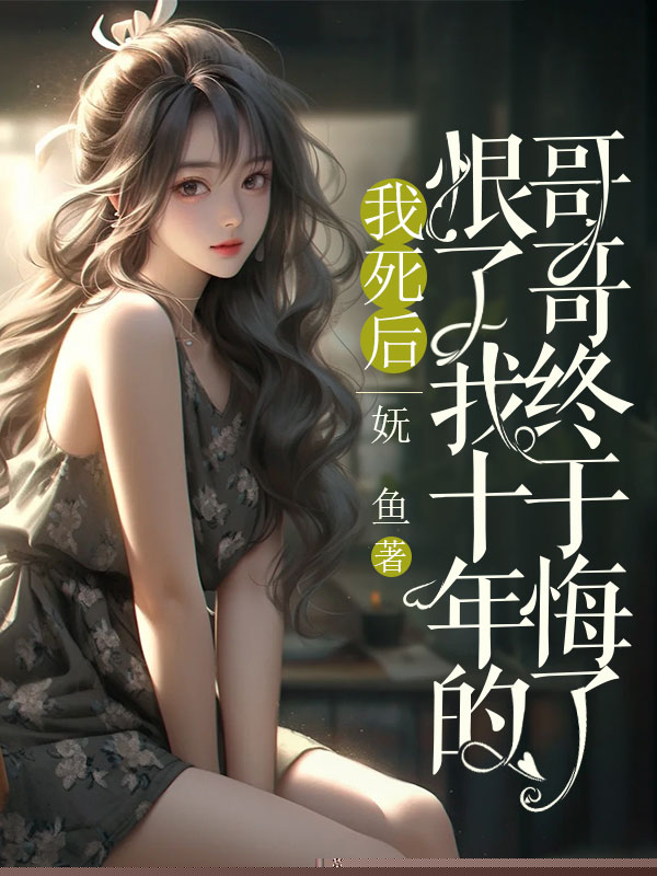 我死后，恨了我十年的哥哥终于悔了