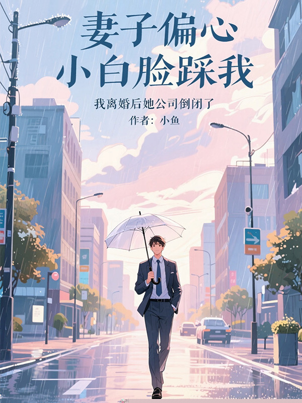 妻子偏心小白脸踩我，我离婚后她公司倒闭了