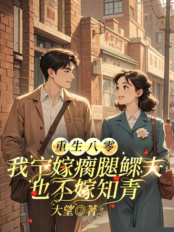 重生八零，我宁嫁瘸腿鳏夫也不嫁知青