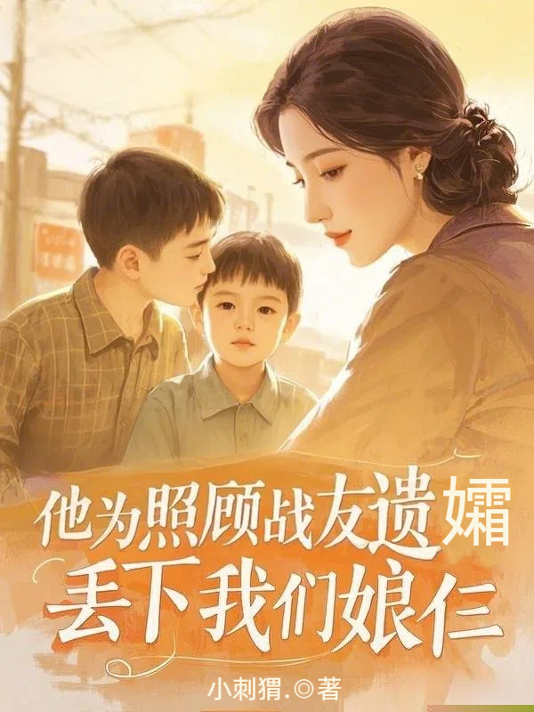 他为照顾战友遗孀，丢下我们娘仨