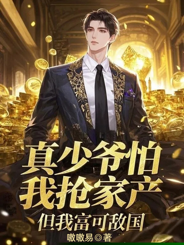 真少爷怕我抢家产，但我富可敌国