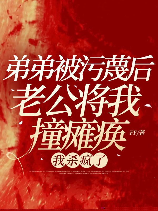 弟弟被污蔑后老公将我撞瘫痪，我杀疯了