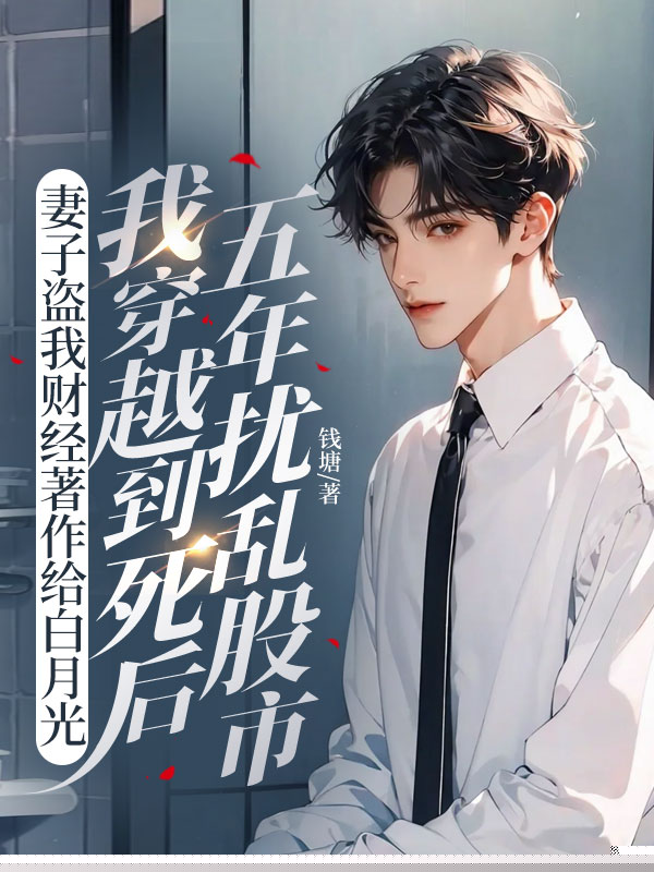 妻子盗我财经著作给白月光，我穿越到死后五年扰乱股市