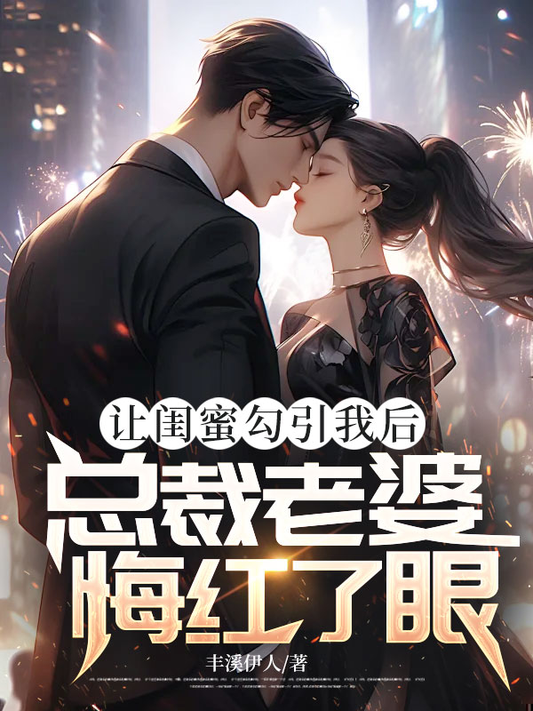 让闺蜜勾引我后，总裁老婆悔红了眼