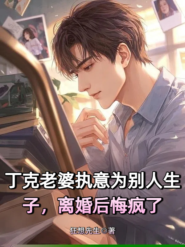 丁克老婆执意为别人生子，离婚后悔疯了