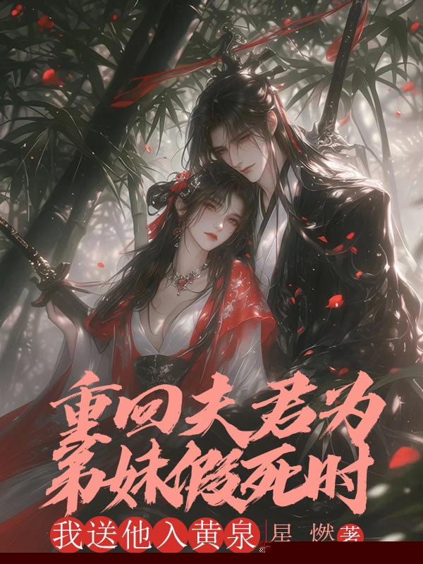 重回夫君为弟妹假死时，我送他入黄泉