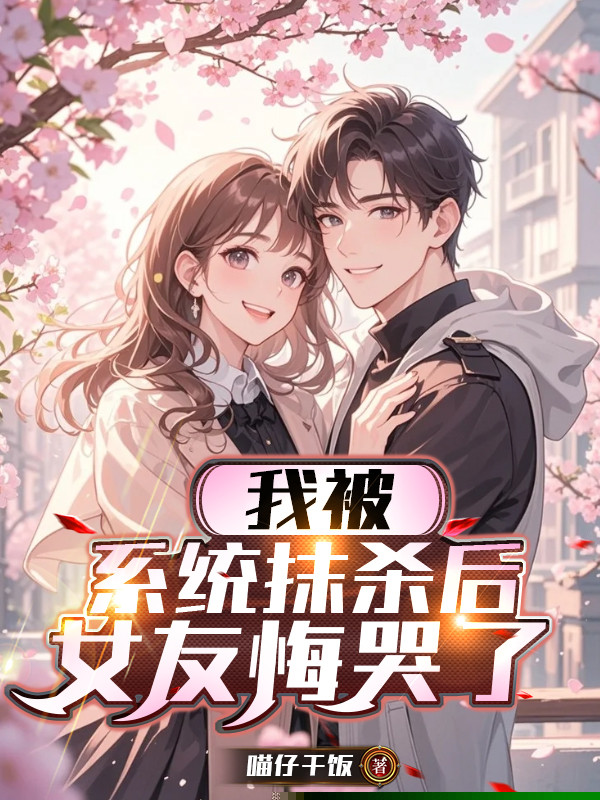 我被系统抹杀后，女友悔哭了