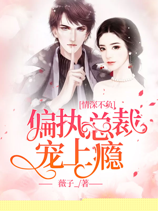 情深不负:偏执总裁宠上瘾