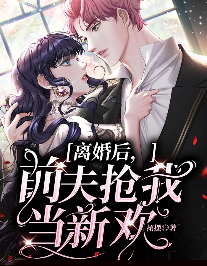 离婚后，前夫抢我当新欢