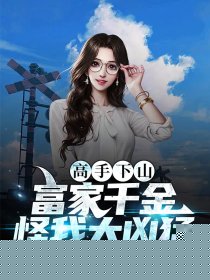 高手下山：富家千金怪我太凶猛！
