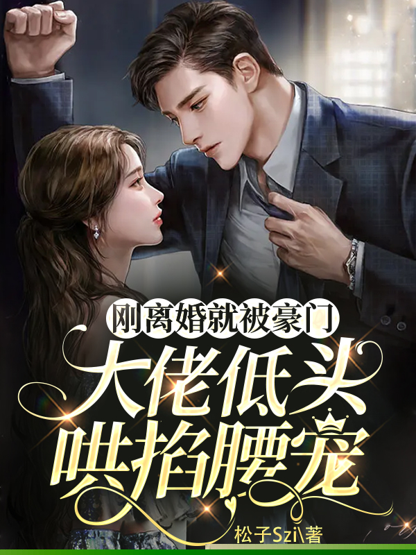 刚离婚就被豪门大佬低头哄掐腰宠
