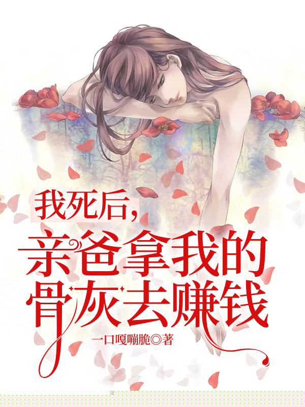 我死后，亲爸拿我的骨灰去赚钱