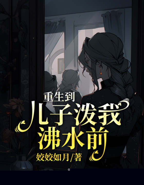 重生到儿子泼我沸水前