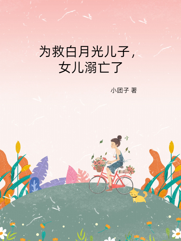 为救白月光儿子，女儿溺亡了