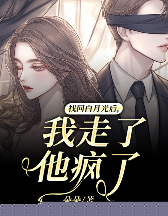 找回白月光后，我走了，他疯了