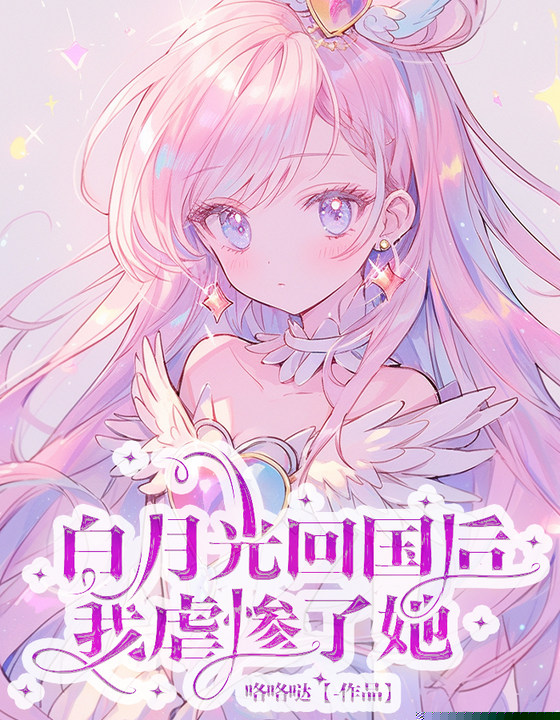 白月光回国后，我虐惨了她
