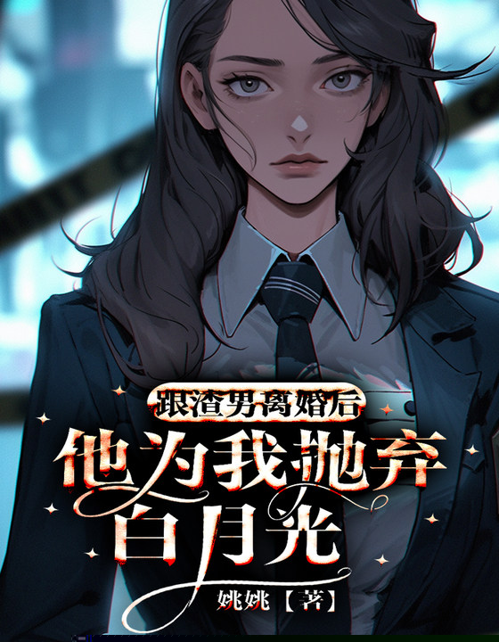 跟渣男离婚后，他为我抛弃白月光