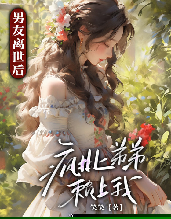 男友离世后，疯批弟弟赖上我