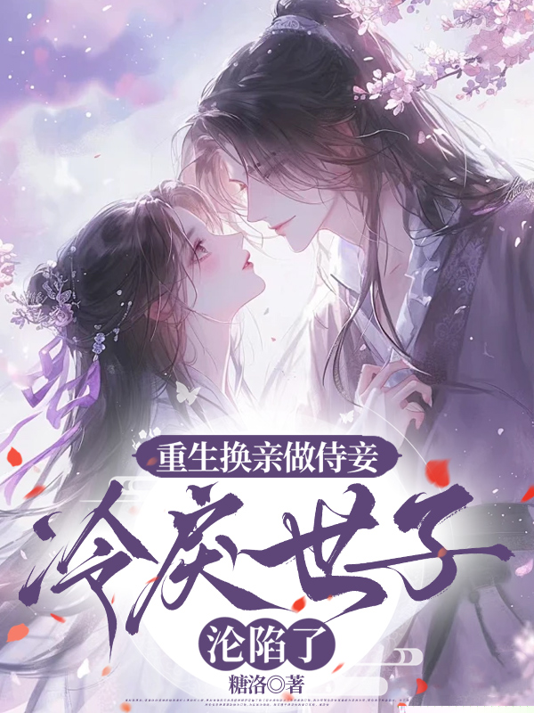 重生换亲做侍妾，冷戾世子沦陷了