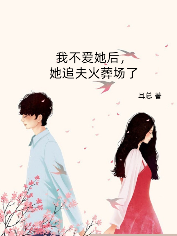 我不爱她后，她追夫火葬场了