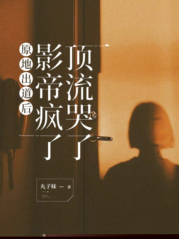 原地出道后，影帝疯了，顶流哭了
