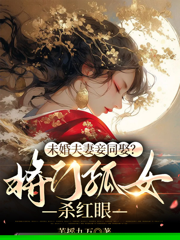 未婚夫妻妾同娶？将门孤女杀红眼
