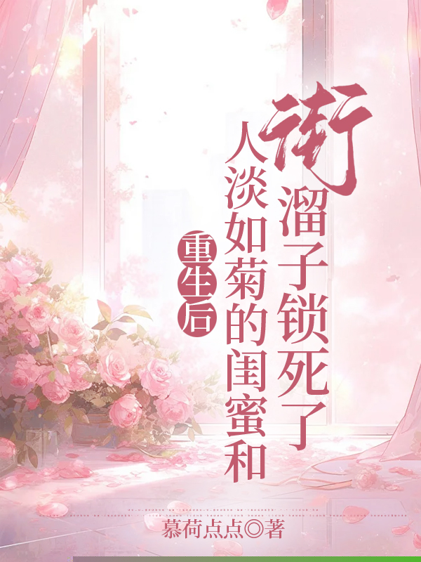 重生后，人淡如菊的闺蜜和街溜子锁死了