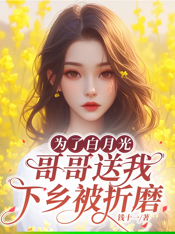 为了白月光，哥哥送我下乡被折磨
