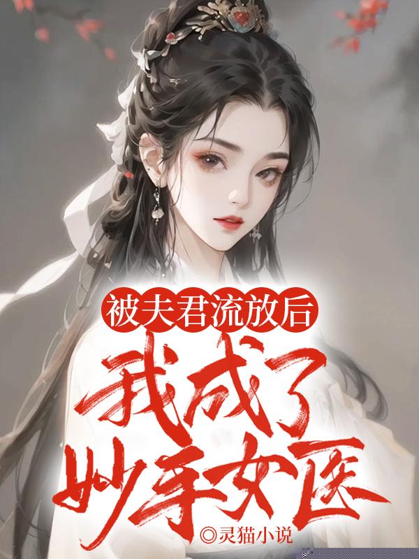 被夫君流放后，我成了妙手女医
