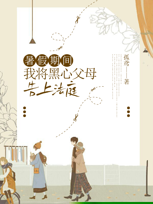 暑假期间，我将黑心父母告上法庭