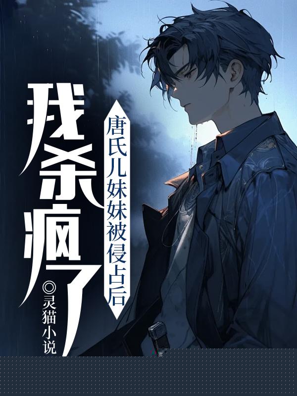 唐氏儿妹妹被侵占后我杀疯了