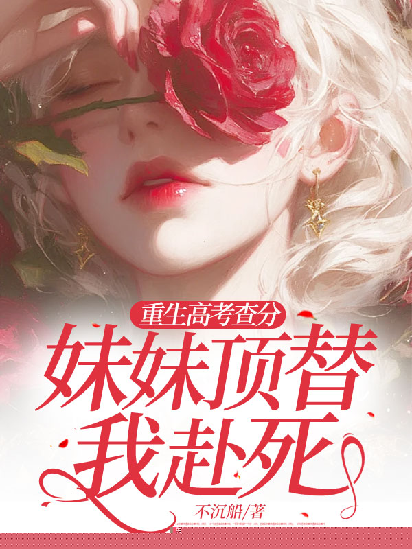重生高考查分，妹妹顶替我赴死