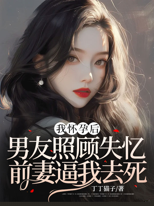 我怀孕后，男友照顾失忆前妻逼我去死