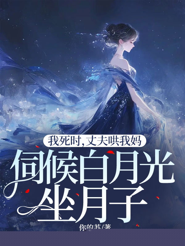 我死时，丈夫哄我妈伺候白月光坐月子