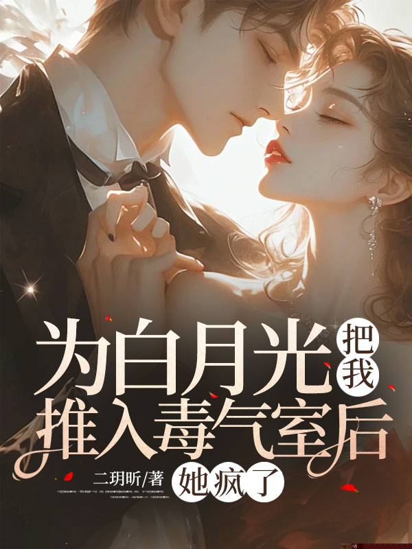 为白月光把我推入毒气室后，她疯了