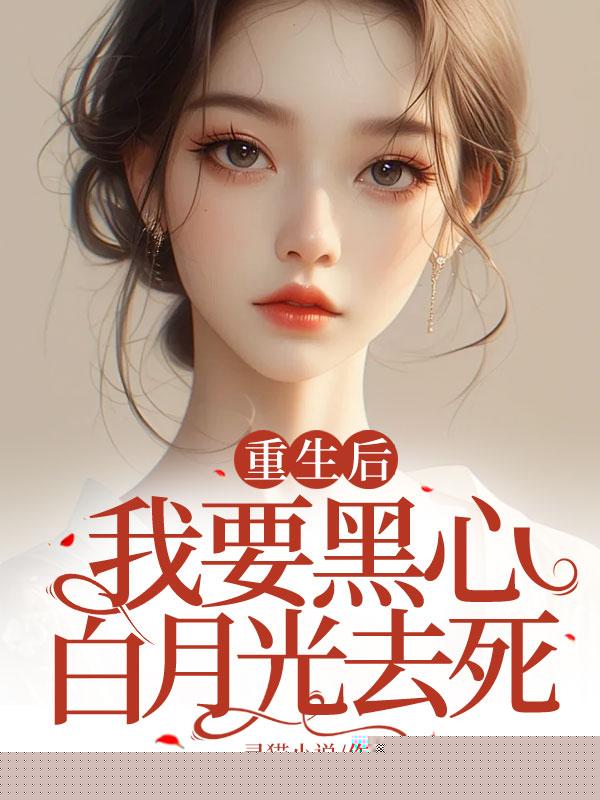 重生后，我要黑心白月光去死