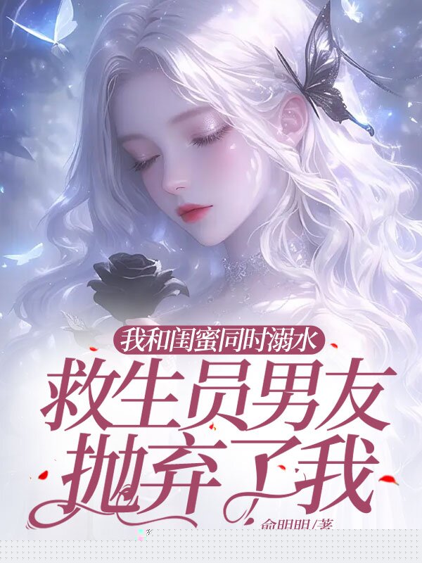 我和闺蜜同时溺水，救生员男友抛弃了我