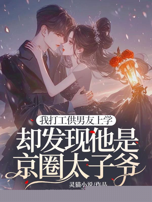 我打工供男友上学，却发现他是京圈太子爷