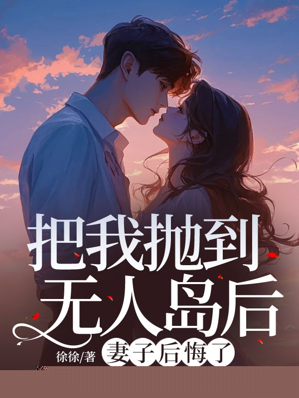 把我抛到无人岛后，妻子后悔了