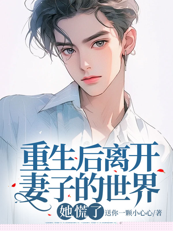 重生后离开妻子的世界，她慌了