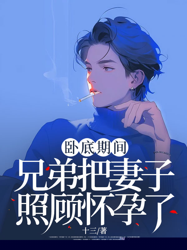 卧底期间，兄弟把妻子照顾怀孕了