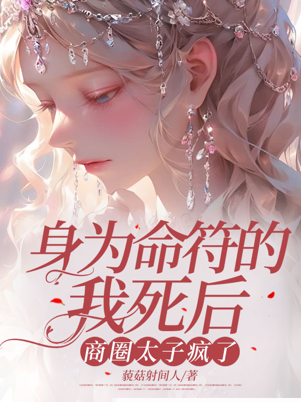 身为命符的我死后，商圈太子疯了