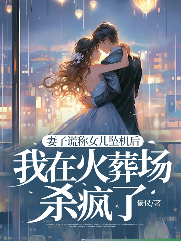 妻子谎称女儿坠机后，我在火葬场杀疯了