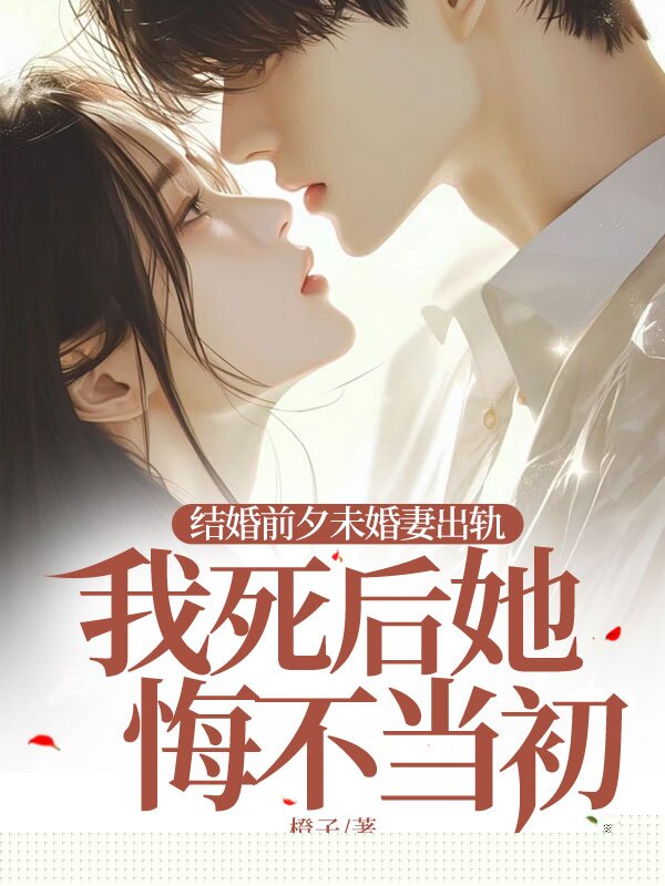 结婚前夕未婚妻出轨，我死后她悔不当初
