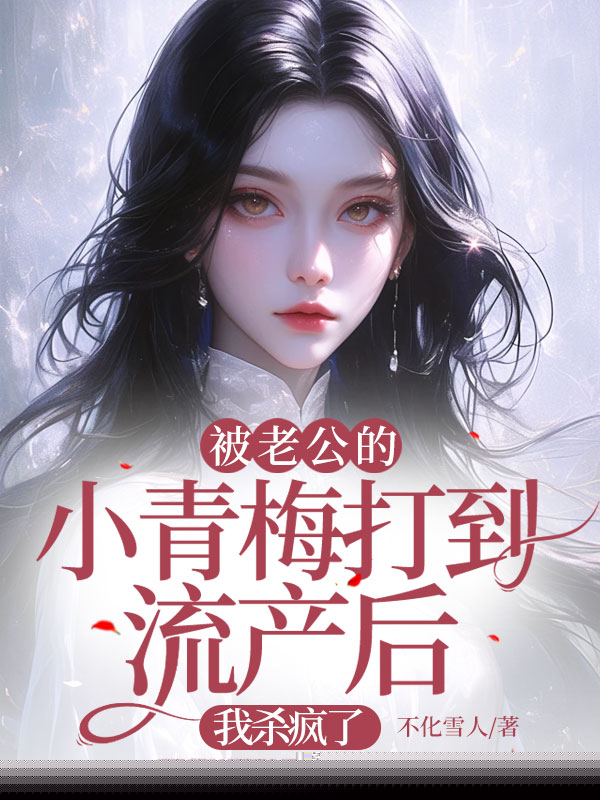 被老公小青梅害流产后，他后悔了