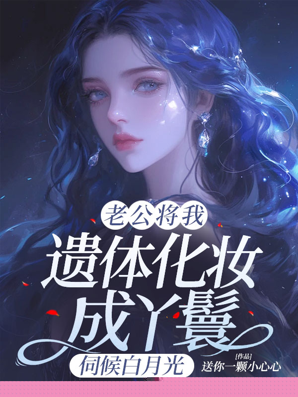 老公将我遗体化妆成丫鬟，伺候白月光