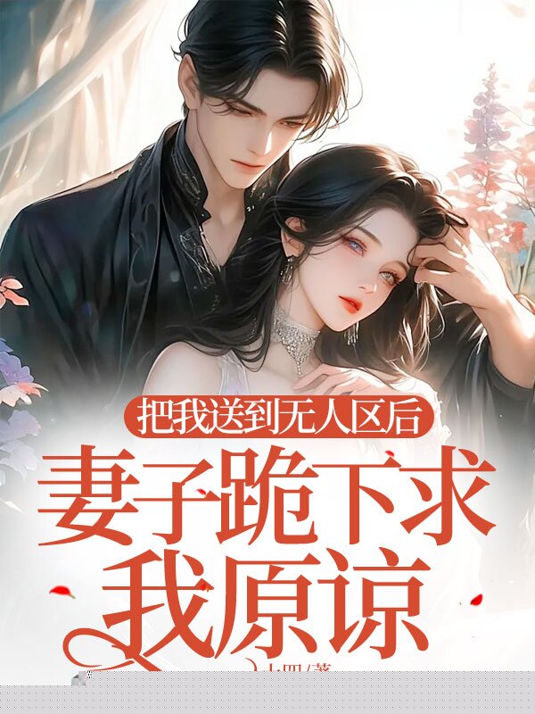 把我送到无人区后，妻子跪下求我原谅