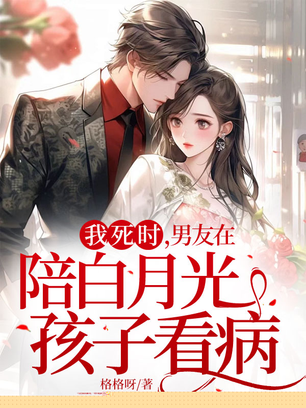 我死时，男友在陪白月光孩子看病
