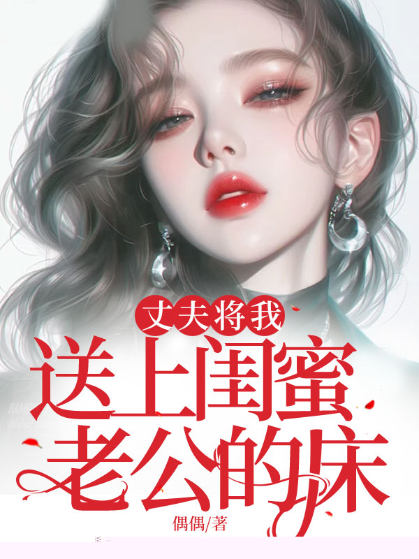 丈夫将我送上闺蜜老公的床